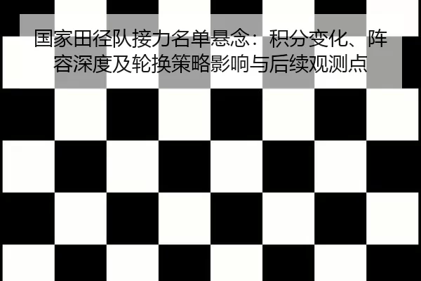 国家田径队接力名单悬念：积分变化、阵容深度及轮换策略影响与后续观测点