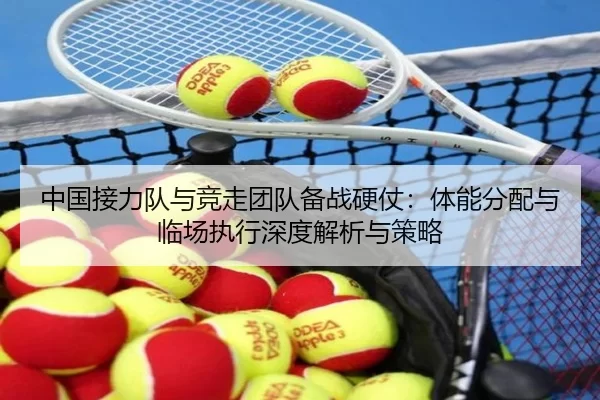 中国接力队与竞走团队备战硬仗：体能分配与临场执行深度解析与策略